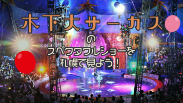 【札幌】興奮のスペクタクルショー「木下大サーカス札幌公演」を見に行こう♪
